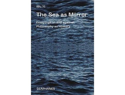 Livro the sea as mirror - essayings in and against philosophy as history de wu yi (inglês)