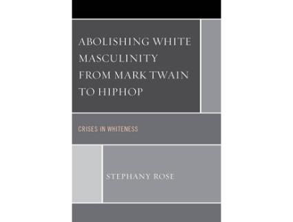 Livro abolishing white masculinity from mark twain to hiphop de stephany rose (inglês)