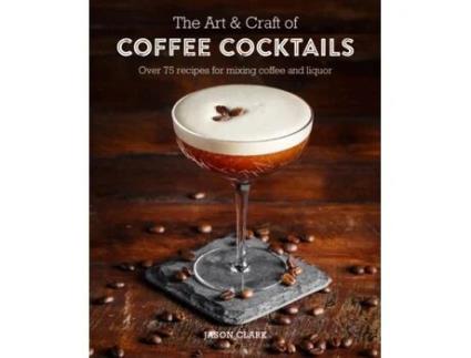 Livro the art &amp; craft of coffee cocktails: over 80 recipes for mixing coffee and liquor de jason clark (inglês)