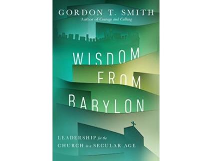 Livro wisdom from babylon - leadership for the church in a secular age de gordon t. smith (inglês)