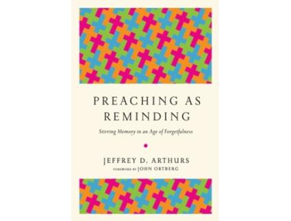 Livro preaching as reminding - stirring memory in an age of forgetfulness de jeffrey d. arthurs,john ortberg (inglês)