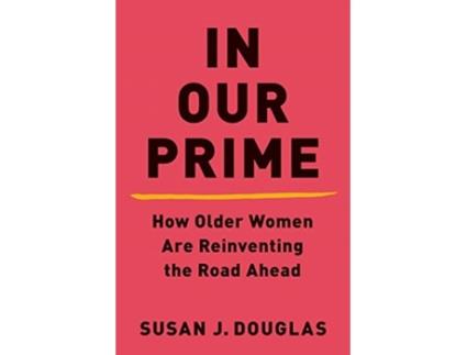 Livro in our prime - how older women are reinventing the road ahead de susan j. douglas (inglês)