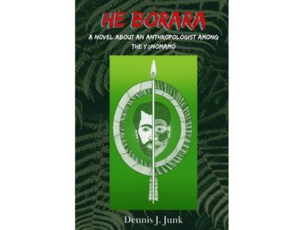 Livro He Borara: A Novel About An Anthropologist Among The Yanomamö de Dennis James Junk ( Inglês )