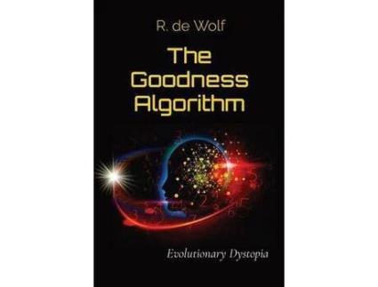 Livro The Goodness Algorithm: Evolutionary Dystopia de R. de Wolf ( Inglês )
