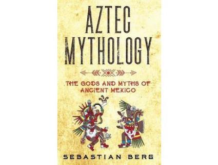 Livro Aztec Mythology: The Gods And Myths Of Ancient Mexico de Sebastian Berg ( Inglês )
