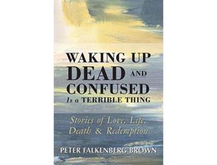 Livro Waking Up Dead And Confused Is A Terrible Thing: Stories Of Love, Life, Death, And Redemption de Peter Falkenberg Brown ( Inglês )