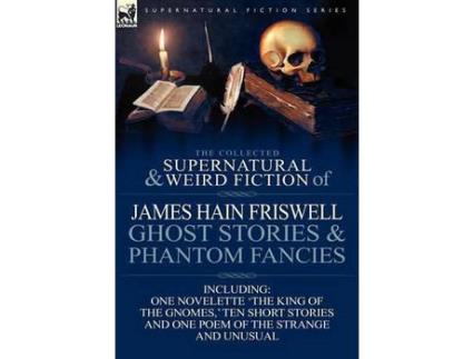 Livro The Collected Supernatural And Weird Fiction Of James Hain Friswell-Ghost Stories And Phantom Fancies-One Novelette 'The King Of The Gnomes, ' Ten Sho de James Hain Friswell ( Inglês )
