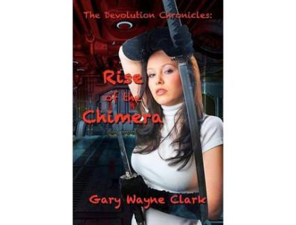 Livro The Devolution Chronicles: Rise Of The Chimera de Gary Wayne Clark ( Inglês )