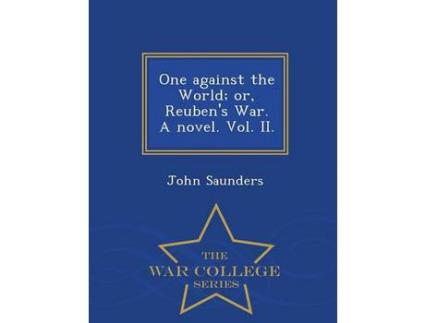 Livro One Against The World; Or, Reuben'S War. A Novel. Vol. Ii. - War College Series de John Saunders ( Inglês )