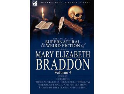 Livro The Collected Supernatural And Weird Fiction Of Mary Elizabeth Braddon: Volume 4-Including Three Novelettes 'His Secret, ' 'Herself' And 'The Ghost'S de Mary Elizabeth Braddon ( Inglês )