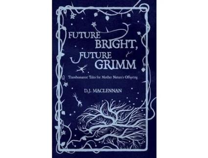 Livro Future Bright, Future Grimm: Transhumanist Tales For Mother Nature'S Offspring de D.J. MacLennan ( Inglês )