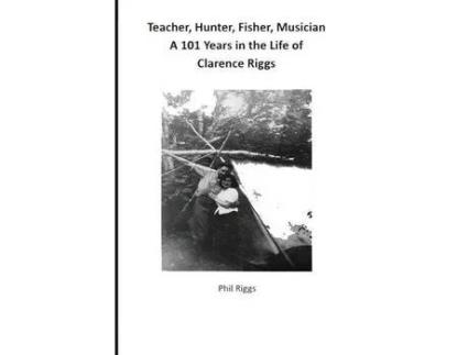 Livro Teacher, Hunter, Fisher, Musician - 101 Years In The Life Of Clarence Riggs de Philip Anthony Riggs ( Inglês )