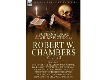 Livro The Collected Supernatural And Weird Fiction Of Robert W. Chambers: Volume 3-Including One Novel 'The Tracer Of Lost Persons, ' Four Novelettes 'The M de Robert W. Chambers ( Inglês )