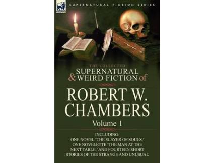 Livro The Collected Supernatural And Weird Fiction Of Robert W. Chambers: Volume 1-Including One Novel 'The Slayer Of Souls, ' One Novelette 'The Man At The de Robert W. Chambers ( Inglês )