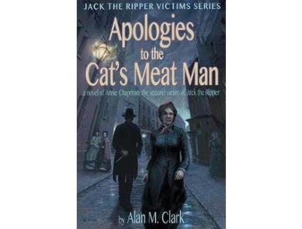 Livro Apologies To The Cat'S Meat Man: A Novel Of Annie Chapman, The Second Victim Of Jack The Ripper de Alan M. Clark ( Inglês )