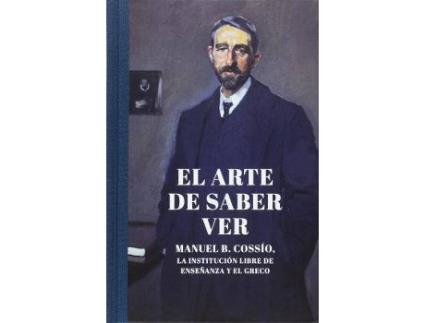 Livro El Arte De Saber Ver : Manuel B. Cossío, La Institución Libre De Enseñanza Y El Greco de Salvador Guerrero López (Espanhol)