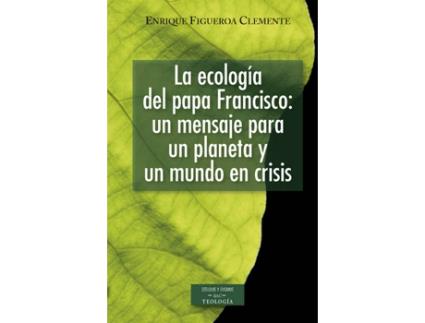 Livro La Ecología Del Papa Francisco: Un Mensaje Para Un Planeta Y Un Mundo En Crisis de Enrique Figueroa Clemente