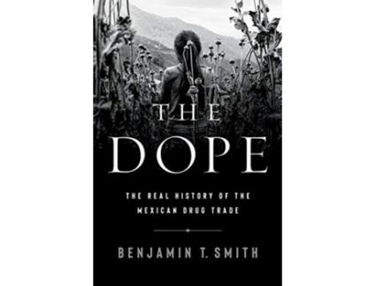 Livro the dope - the real history of the mexican drug trade de benjamin t. smith (inglês)