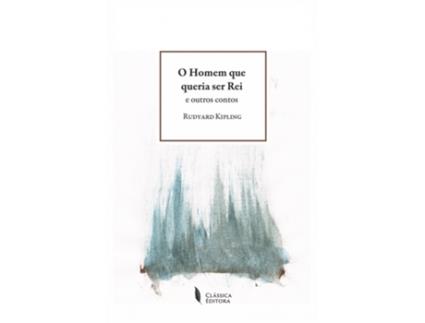 Livro O Homem que Queria Ser Rei e Outros Contos de Rudyard Kipling