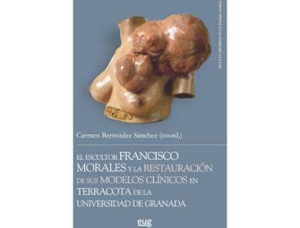 Livro El Escultor Francisco Morales Y La Restauración De Sus Modelos ClíNicos En Terracota De La Universidad De Granada