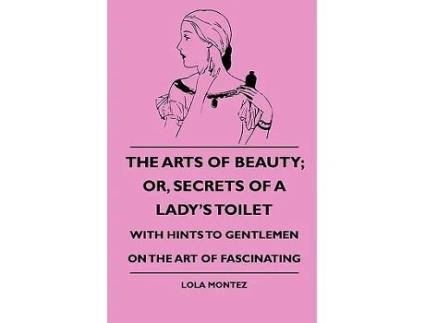 Livro The Arts Of Beauty Or Secrets Of A Ladys Toilet With Hints To Gentlemen On The Art Of Fascinating de Lola Montez (Inglês)