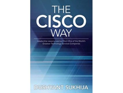 Livro The Cisco Way Leadership Lessons Learned from One of the World’s Greatest Technology Services Companies de Dushyant Sukhija (Inglês)