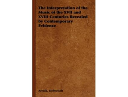 Livro The Interpretation of the Music of the XVII and XVIII Centuries Revealed by Contemporary Evidence de Arnold Dolmetsch (Inglês)