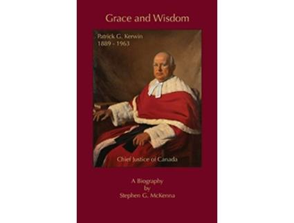 Livro Grace and Wisdom Patrick G Kerwin Chief Justice of Canada de Stephen G McKenna (Inglês)