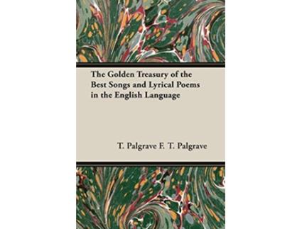 Livro The Golden Treasury of the Best Songs and Lyrical Poems in the English Language de T Palgrave F T Palgrave F T Palgrave (Inglês)
