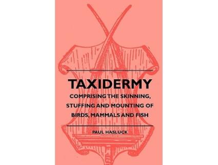 Livro Taxidermy Comprising the Skinning Stuffing and Mounting of Birds Mammals and Fish de Paul Hasluck Various (Inglês)