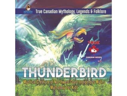 Livro Thunderbird - Mystical Creature Of Northwest Coast Indigenous Myths Mythology For Kids True Canadian Mythology, Legends Amp Folklore de Professor Beaver (Inglês)