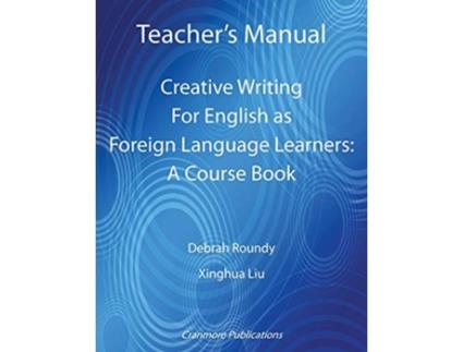 Livro Teachers Manual Creative Writing For English as Foreign Language Learners A Course Book de Debrah Roundy e Xinghua Liu (Inglês)