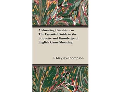 Livro A Shooting Catechism or the Essential Guide to the Etiquette and Knowledge of English Game Shooting de R F MeyseyThompson (Inglês)