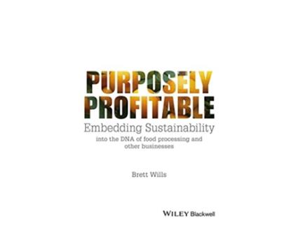 Livro Purposely Profitable Embedding Sustainability into the DNA of Food Processing and other Businesses de Brett Wills (Inglês)