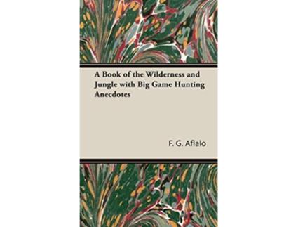 Livro A Book of the Wilderness and Jungle with Big Game Hunting Anecdotes de F G Aflalo (Inglês)