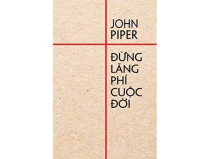 Livro Ð?ng lãng phí cu?c d?i Vietnamese Edition de John Piper (Vietnamita)