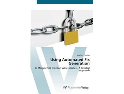 Livro Using Automated Fix Generation to Mitigate SQL Injection Vulnerabilities A Detailed Approach de Stephen Thomas (Inglês)