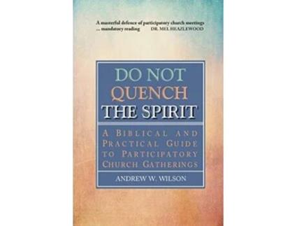 Livro Do Not Quench the Spirit A Biblical and Practical Guide to Participatory Church Gatherings de Andrew W Wilson (Inglês)