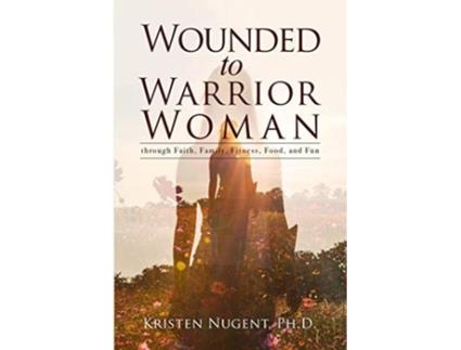 Livro Wounded to Warrior Woman through Faith Family Fitness Food and Fun de Kristen Nugent (Inglês)