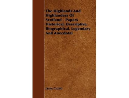 Livro The Highlands and Highlanders of Scotland Papers Historical Descriptive Biographical Legendary and Anecdotal de James Cromb (Inglês)