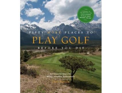 Livro Fifty More Places to Play Golf Before You Die Golf Experts Share the Worlds Greatest Destinations de Chris Santella (Inglês - Capa Dura)