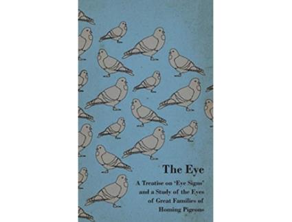 Livro The Eye A Treatise on Eye Signs and a Study of the Eyes of Great Families of Homing Pigeons de Anon (Inglês)