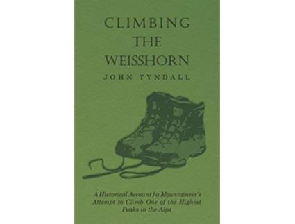 Livro Climbing the Weisshorn A Historical Account of a Mountaineers Attempt to Climb One of the Highest Peaks in the Alps de John Tyndall (Inglês)