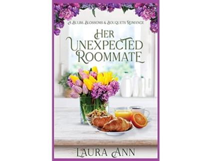 Livro Her Unexpected Roommate a sweet small town romance Bulbs Blossoms and Bouquets de Laura Ann (Inglês)