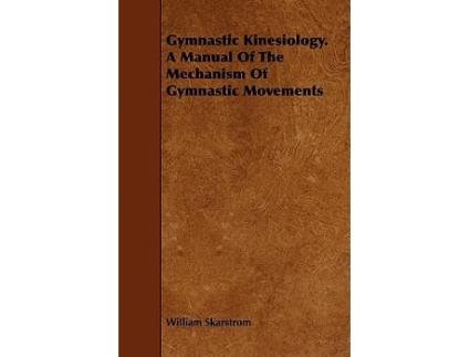 Livro Gymnastic Kinesiology a Manual of the Mechanism of Gymnastic Movements de William Skarstrom (Inglês)