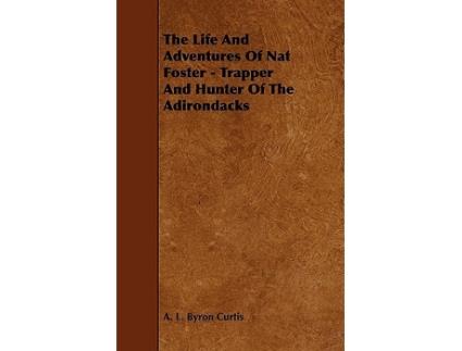 Livro The Life and Adventures of Nat Foster Trapper and Hunter of the Adirondacks de A L Byron Curtis (Inglês)