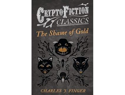 Livro The Shame of Gold Cryptofiction Classics Weird Tales of Strange Creatures de Charles J Finger (Inglês)