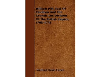 Livro William Pitt Earl of Chatham and the Growth and Division of the British Empire 17081778 de Walford Davis Green (Inglês)