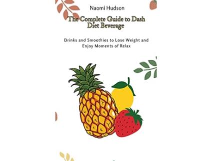 Livro The Complete Guide to Dash Diet Beverages Drinks and Smoothies to Lose Weight and Enjoy Moments of Relax de Naomi Hudson (Inglês)