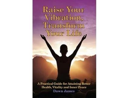 Livro Raise Your Vibration Transform Your Life A Practical Guide for Attaining Better Health Vitality and Inner Peace de Dawn James (Inglês)